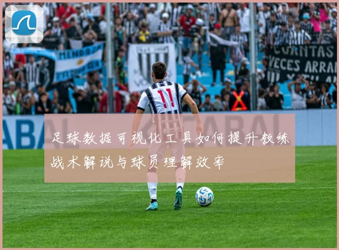 足球数据可视化工具如何提升教练战术解说与球员理解效率
