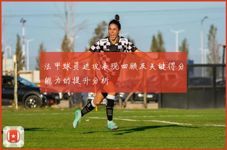 法甲球员进攻表现回顾及关键得分能力的提升分析