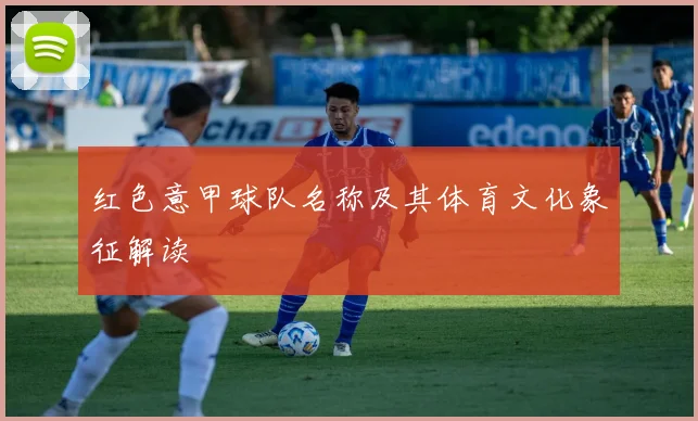 红色意甲球队名称及其体育文化象征解读