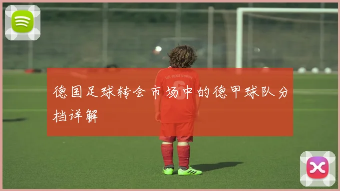 德国足球转会市场中的德甲球队分档详解