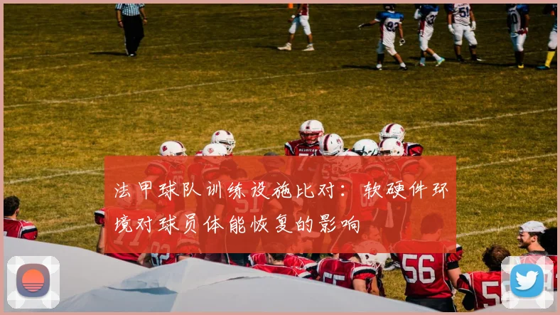 法甲球队训练设施比对：软硬件环境对球员体能恢复的影响