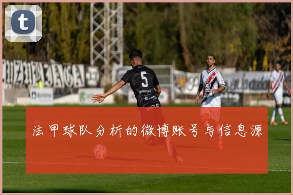 法甲球队分析的微博账号与信息源