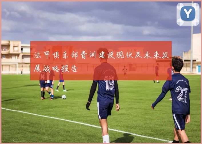 法甲俱乐部青训建设现状及未来发展战略报告