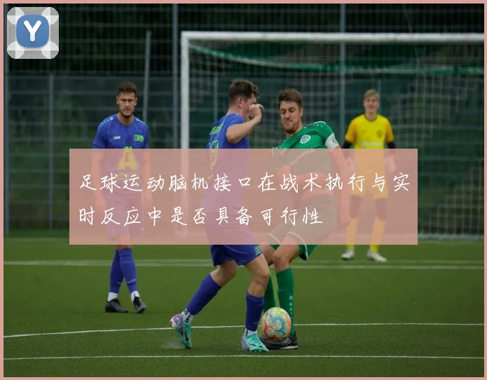 足球运动脑机接口在战术执行与实时反应中是否具备可行性