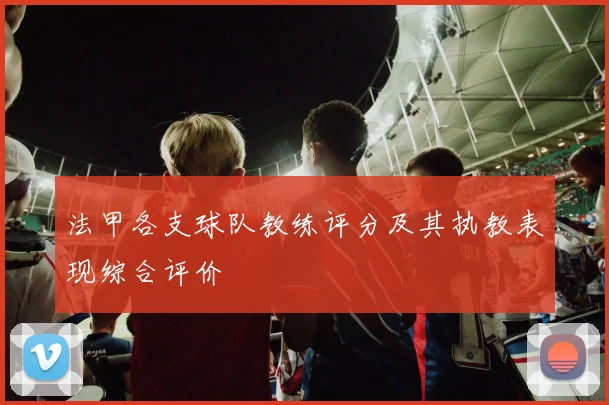 法甲各支球队教练评分及其执教表现综合评价