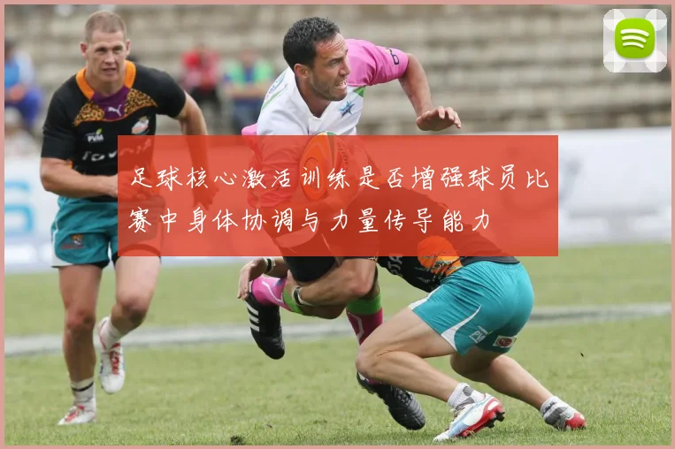 足球核心激活训练是否增强球员比赛中身体协调与力量传导能力