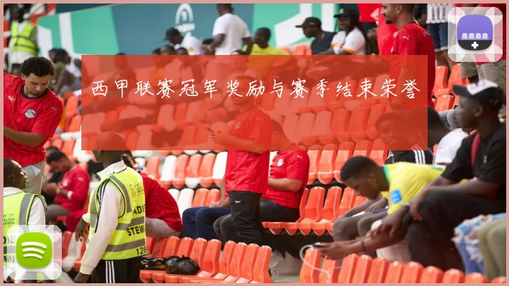 西甲联赛冠军奖励与赛季结束荣誉