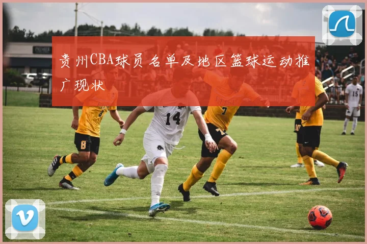 贵州CBA球员名单及地区篮球运动推广现状