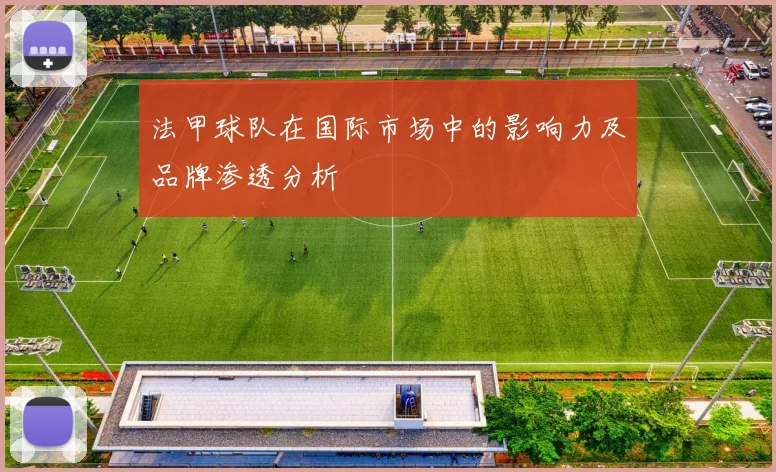 法甲球队在国际市场中的影响力及品牌渗透分析