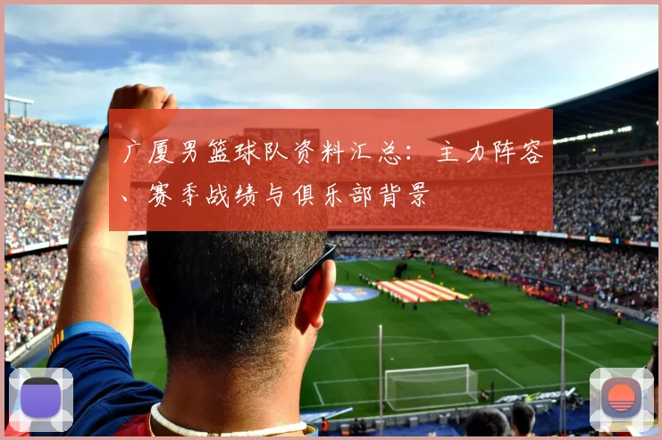 广厦男篮球队资料汇总：主力阵容、赛季战绩与俱乐部背景