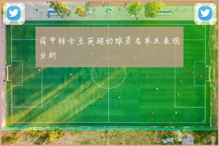 荷甲转会至英超的球员名单及表现分析